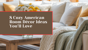 8 Cozy American Room Décor Ideas You’ll Love